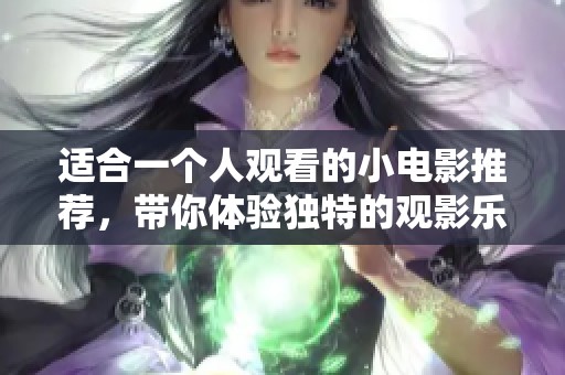 适合一个人观看的小电影推荐，带你体验独特的观影乐趣