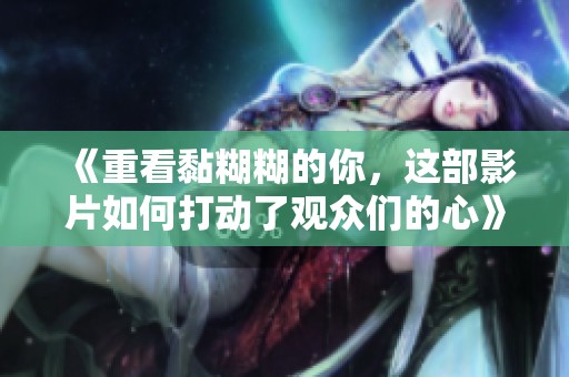 《重看黏糊糊的你，这部影片如何打动了观众们的心》