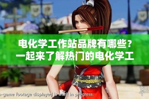 电化学工作站品牌有哪些？一起来了解热门的电化学工作站品牌吧