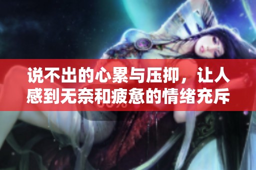 说不出的心累与压抑，让人感到无奈和疲惫的情绪充斥着生活