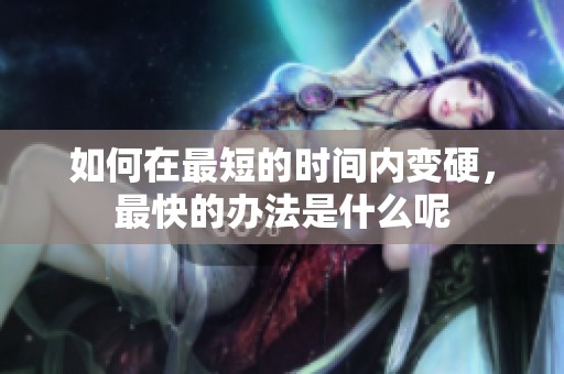 如何在最短的时间内变硬，最快的办法是什么呢