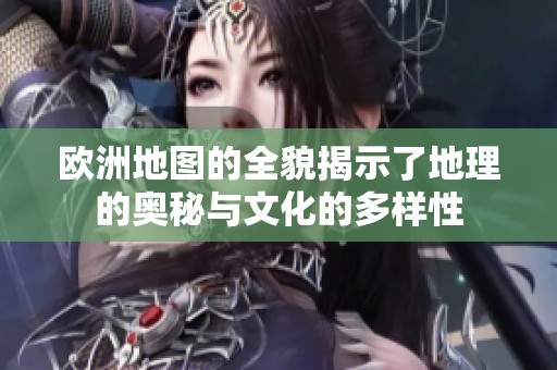 欧洲地图的全貌揭示了地理的奥秘与文化的多样性