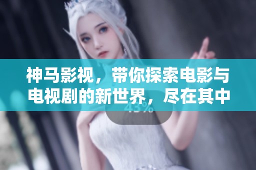 神马影视，带你探索电影与电视剧的新世界，尽在其中！