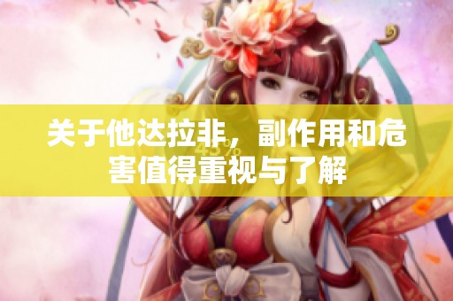 关于他达拉非，副作用和危害值得重视与了解