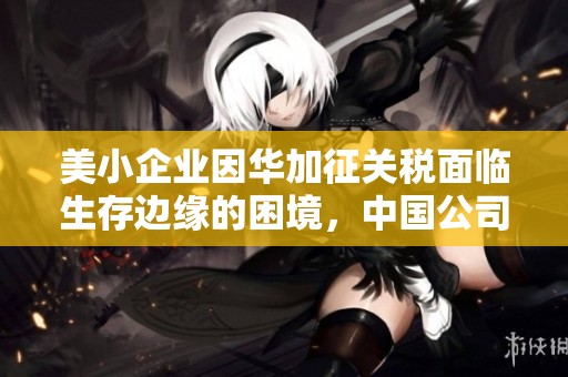 美小企业因华加征关税面临生存边缘的困境，中国公司也受到波及