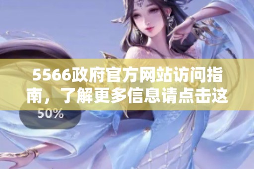 5566政府官方网站访问指南，了解更多信息请点击这里进行浏览