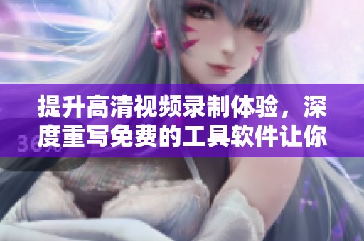 提升高清视频录制体验，深度重写免费的工具软件让你轻松录像