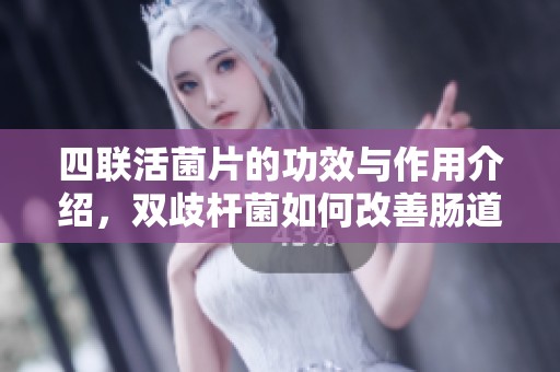 四联活菌片的功效与作用介绍，双歧杆菌如何改善肠道健康