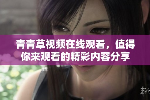 青青草视频在线观看，值得你来观看的精彩内容分享