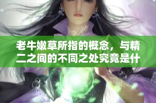 老牛嫩草所指的概念，与精二之间的不同之处究竟是什么呢