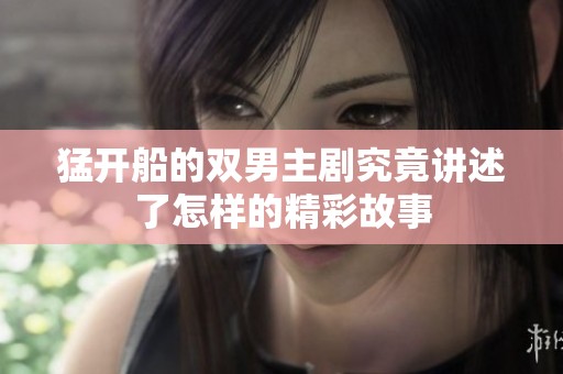猛开船的双男主剧究竟讲述了怎样的精彩故事