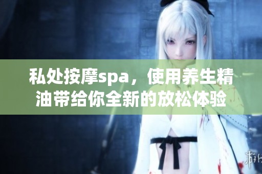 私处按摩spa，使用养生精油带给你全新的放松体验