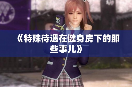 《特殊待遇在健身房下的那些事儿》