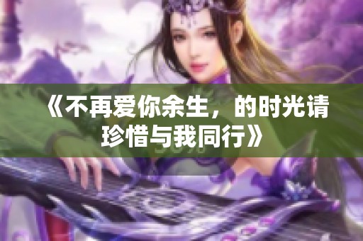 《不再爱你余生，的时光请珍惜与我同行》