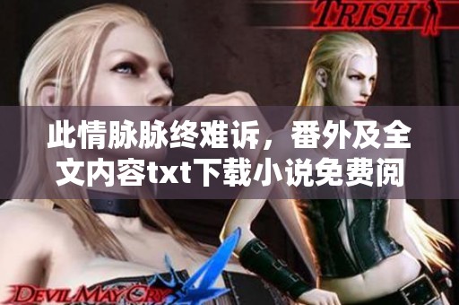 此情脉脉终难诉，番外及全文内容txt下载小说免费阅读