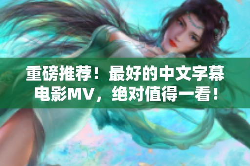 重磅推荐！最好的中文字幕电影MV，绝对值得一看！