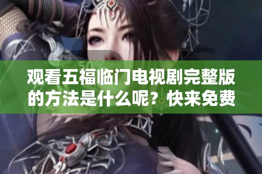 观看五福临门电视剧完整版的方法是什么呢？快来免费观看精彩内容吧！