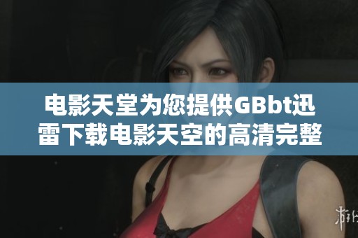 电影天堂为您提供GBbt迅雷下载电影天空的高清完整版观看服务，快来在线观看视频吧
