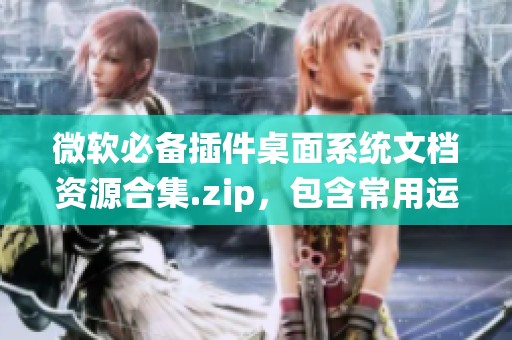 微软必备插件桌面系统文档资源合集.zip，包含常用运行库的完整集合