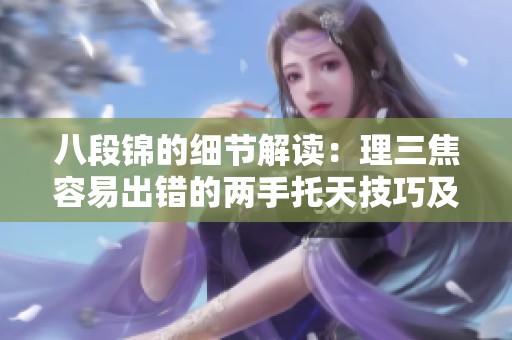 八段锦的细节解读：理三焦容易出错的两手托天技巧及视频指导