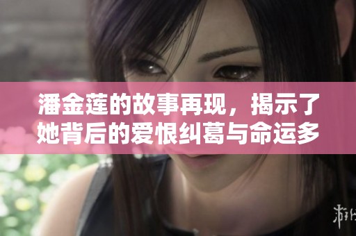 潘金莲的故事再现，揭示了她背后的爱恨纠葛与命运多舛