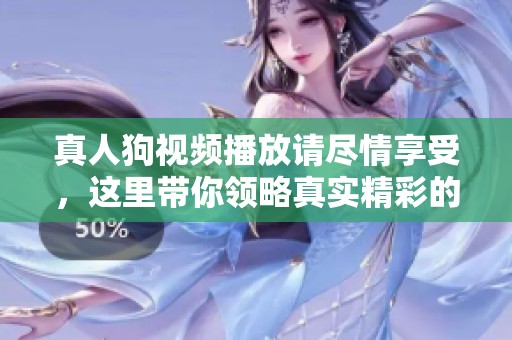 真人狗视频播放请尽情享受，这里带你领略真实精彩的宠物时刻