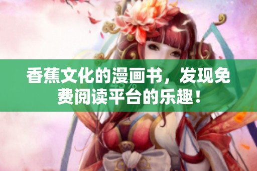 香蕉文化的漫画书，发现免费阅读平台的乐趣！