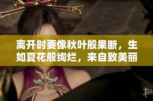离开时要像秋叶般果断，生如夏花般绚烂，来自致美丽的智慧启示