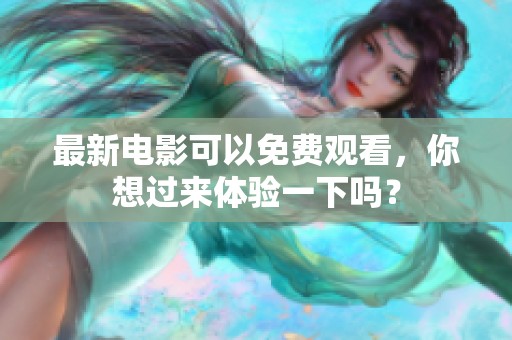 最新电影可以免费观看，你想过来体验一下吗？