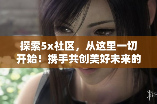 探索5x社区，从这里一切开始！携手共创美好未来的无限可能！