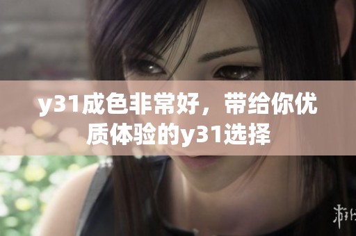 y31成色非常好，带给你优质体验的y31选择