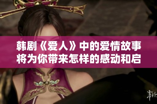韩剧《爱人》中的爱情故事将为你带来怎样的感动和启示呢