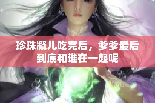 珍珠凝儿吃完后，爹爹最后到底和谁在一起呢
