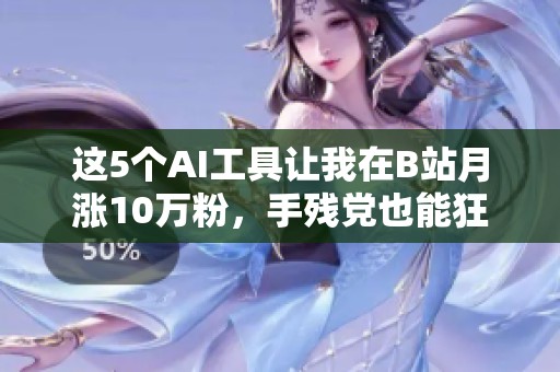 这5个AI工具让我在B站月涨10万粉，手残党也能狂喜地轻松使用