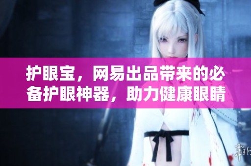 护眼宝，网易出品带来的必备护眼神器，助力健康眼睛。
