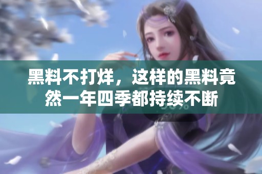 黑料不打烊，这样的黑料竟然一年四季都持续不断