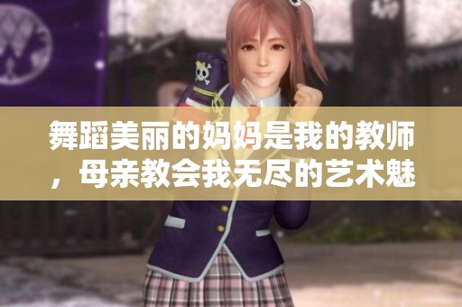 舞蹈美丽的妈妈是我的教师，母亲教会我无尽的艺术魅力