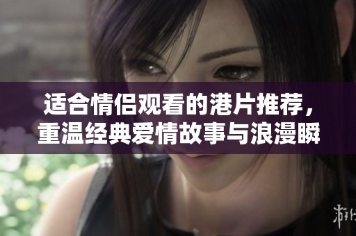 适合情侣观看的港片推荐，重温经典爱情故事与浪漫瞬间