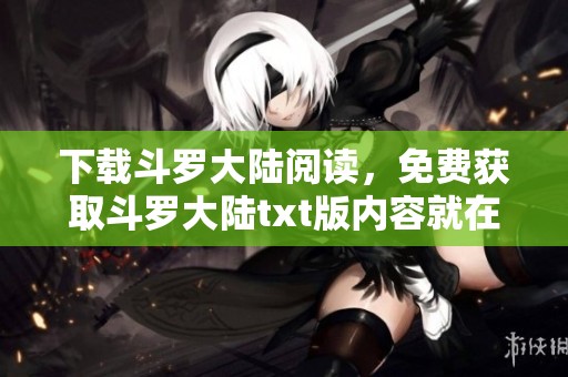 下载斗罗大陆阅读，免费获取斗罗大陆txt版内容就在二线网