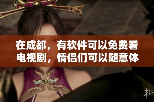 在成都，有软件可以免费看电视剧，情侣们可以随意体验精彩节目。