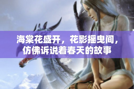 海棠花盛开，花影摇曳间，仿佛诉说着春天的故事