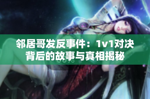 邻居哥发反事件：1v1对决背后的故事与真相揭秘