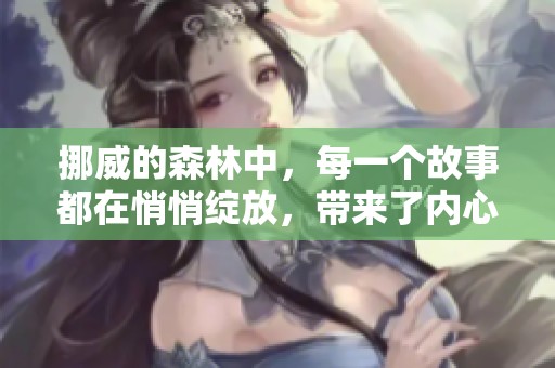 挪威的森林中，每一个故事都在悄悄绽放，带来了内心深处的共鸣与思考