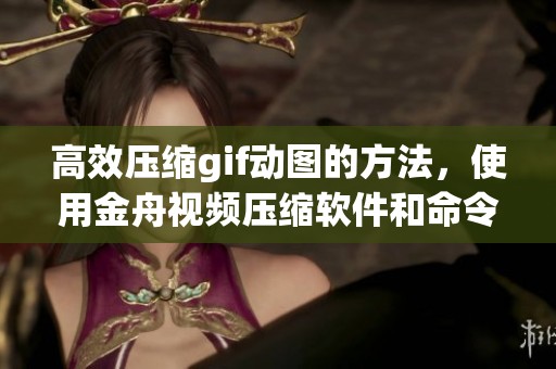 高效压缩gif动图的方法，使用金舟视频压缩软件和命令提示符