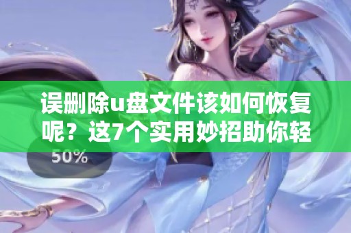 误删除u盘文件该如何恢复呢？这7个实用妙招助你轻松找回数据！