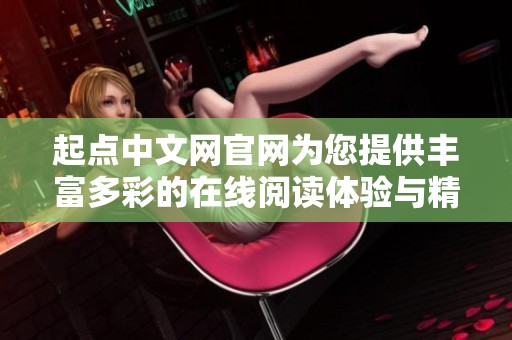起点中文网官网为您提供丰富多彩的在线阅读体验与精彩小说资源