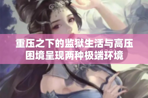 重压之下的监狱生活与高压困境呈现两种极端环境