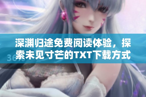 深渊归途免费阅读体验，探索未见寸芒的TXT下载方式