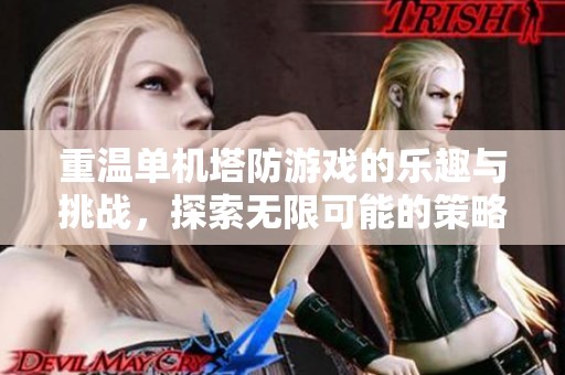 重温单机塔防游戏的乐趣与挑战，探索无限可能的策略世界