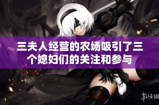 三夫人经营的农场吸引了三个媳妇们的关注和参与